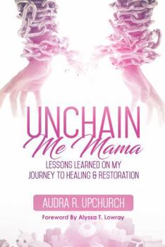 Paperback Unchain Me Mama: Lessons Learned On My Journey to Healing & Restoration Book