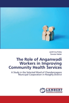The Role of Anganwadi Workers in Improving Community Health Services: A Study in the Selected Ward of Chandannagore Municipal Corporation in Hooghly District