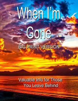 Paperback When I'm Gone (Big Print Version): Valuable Info for Those You Leave Behind Book