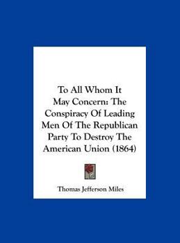 To All Whom It May Concern: The Conspiracy of Leading Men of the Republican Party to Destroy the American Union