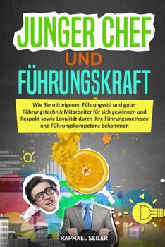 Junger Chef und Führungskraft: Wie Sie mit Führungsstil und guter Führungstechnik Mitarbeiter für sich gewinnen und Respekt sowie Loyalität durch Ihre ... Führungskompetenz bekommen (German Edition)