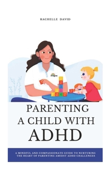 Paperback Parenting a Child with ADHD: A Mindful and Compassionate Guide to Nurturing the Heart of Parenting Amidst ADHD Challenges Book