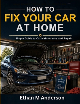 how to Fix Your Car at Home: Simple Guide to Car Maintenance and Repair