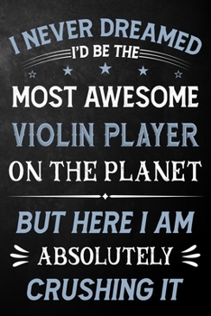 Paperback I Never Dreamed I'd Be The Most Awesome Violin Player On The Planet But Here I Am Absolutely Crushing It: Violin Player Journal / Funny Notebook Gift Book