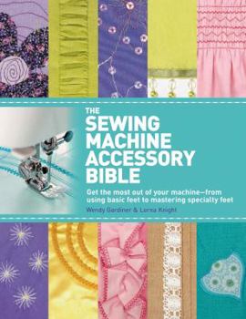 Paperback The Sewing Machine Accessory Bible: Get the Most Out of Your Machine---From Using Basic Feet to Mastering Specialty Feet Book
