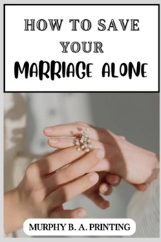 Paperback How to Save Your Marriage Alone: A Complete Guide for Reclaiming Your Relationship, How to Save Your Affairs, simple steps to get your spouse back, Book