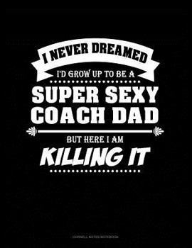 Paperback I Never Dreamed I'd Grow Up to Be a Super Sexy Coach Dad But Here I Am Killing It: Cornell Notes Notebook Book