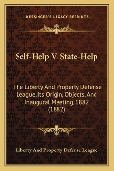 Paperback Self-Help V. State-Help: The Liberty And Property Defense League, Its Origin, Objects, And Inaugural Meeting, 1882 (1882) Book