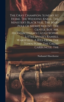 The Gray Champion. Sunday At Home. The Wedding Knell. The Minister's Black Veil. The May-pole Of Merry Mount. The Gentle Boy. Mr. Higginbotham's Catas