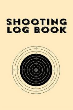 Shooting Log Book : Shooting Log Book for Snipers, Hunters and Weekend Gun Lovers (V1)