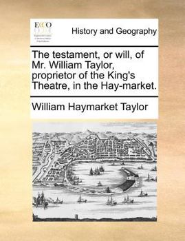 Paperback The testament, or will, of Mr. William Taylor, proprietor of the King's Theatre, in the Hay-market. Book