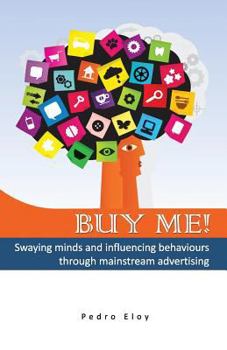 Paperback Buy Me! Swaying Minds And Influencing Behaviours Through Mainstream Advertising Book