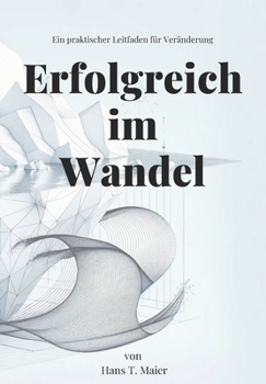 Erfolgreich im Wandel: Ein praktischer Leitfaden für Veränderung (German Edition)