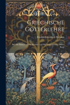 Griechische Götterlehre: Bd. die Dämonen, die Heroen und die Vergötterung, Dritter Band