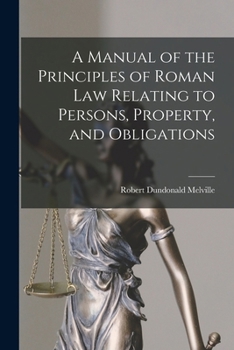 A Manual of the Principles of Roman law Relating to Persons, Property, and Obligations, With a Historical Introduction for the use of Students