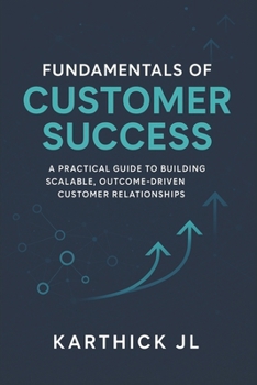 Fundamentals of Customer Success: A Practical Guide to Building Scalable, Outcome-Driven Customer Relationships