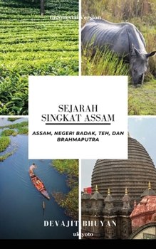 Sejarah Singkat Assam Assam, negeri Badak, Teh, dan Brahmaputra (Indonesian Edition)