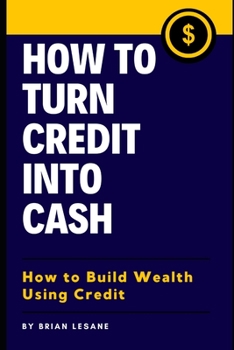 Paperback How To Turn Credit Into Cash: How to Build Wealth Using Credit Book