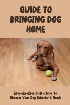 Paperback Guide To Bringing Dog Home: Step-By-Step Instructions To Discover Your Dog Behavior & Needs: Understand Your Dog Behavior And Needs Book