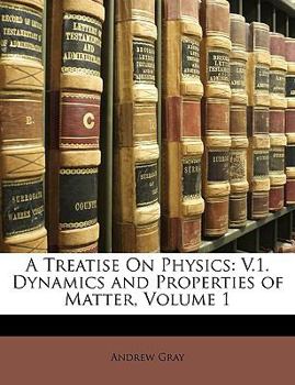 Paperback A Treatise On Physics: V.1. Dynamics and Properties of Matter, Volume 1 Book