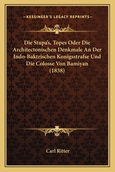 Paperback Die Stupa's, Topes Oder Die Architectonischen Denkmale An Der Indo-Baktrischen Konigsstrafse Und Die Colosse Von Bamiyan (1838) [German] Book