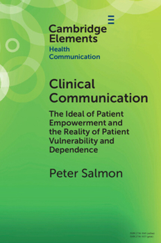 Paperback Clinical Communication: The Ideal of Patient Empowerment and the Reality of Patient Vulnerability and Dependence (Elements in Health Communication) Book