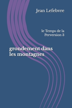 le grondement dans les montagnes: le Temps de la Perversion 1 (French Edition)