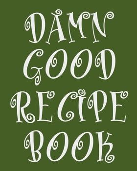 Paperback Damn Good Recipe Book: Green Recipe Book Planner Journal Notebook Organizer Gift - Favorite Family Serving Ingredients Preparation Bake Time Book