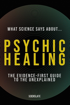 Paperback What Science Says About... Psychic Healing: The Evidence-First Guide to the Unexplained Book