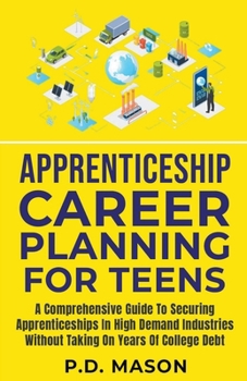 Paperback Apprenticeship Career Planning For Teens: A Comprehensive Guide To Securing Apprenticeships In High Demand Industries Without Taking On Years Of Colle Book
