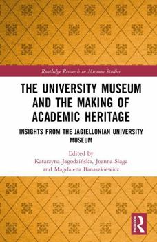 The University Museum and the Making of Academic Heritage: Insights from the Jagiellonian University Museum (Routledge Research in Museum Studies)