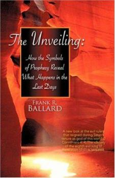 The Unveiling: How the Symbols of Prophecy Reveal What Happens in the Last Days