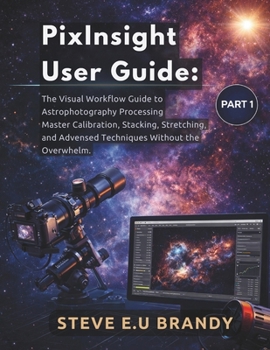 Paperback PixInsight User Guide: : The Visual Workflow Guide to Astrophotography Processing - Master Calibration, Stacking, Stretching, and Advanced Techniques Book