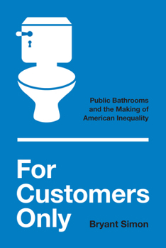 Hardcover For Customers Only: Public Bathrooms and the Making of American Inequality Book