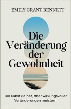 Die Veränderung der Gewohnheit: Die Kunst kleiner, aber wirkungsvoller Veränderungen meistern (German Edition)