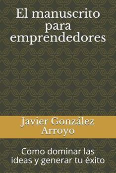 Paperback El Manuscrito Para Emprendedores: Como Dominar Las Ideas Y Generar Tu Éxito [Spanish] Book