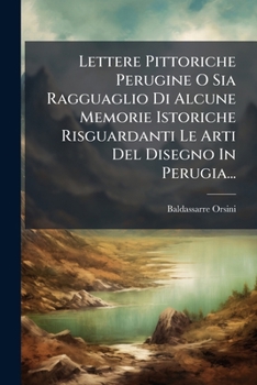 Paperback Lettere Pittoriche Perugine O Sia Ragguaglio Di Alcune Memorie Istoriche Risguardanti Le Arti Del Disegno In Perugia... [Italian] Book