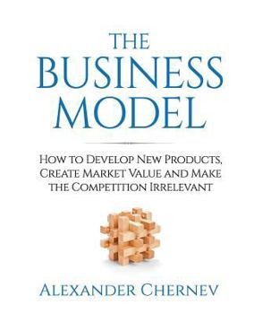 Paperback The Business Model: How to Develop New Products, Create Market Value and Make the Competition Irrelevant Book