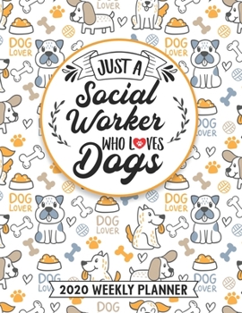Just A Social Worker Who Loves Dogs 2020 Weekly Planner: 54 Weeks Calendar Appointment Schedule Organizer Journal for Social Worker. Humor Animal Lover Appreciation Gift