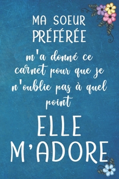 Paperback MA SOEUR PR?F?R?E m'a donn? ce carnet pour que je n'oublie pas ? quel point elle M'ADORE - Carnet De Notes: Cadeau Pour Sa Soeur Son Fr?re, Anniversai [French] Book