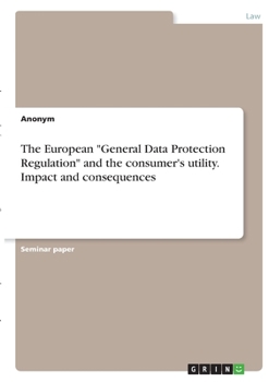 Paperback The European "General Data Protection Regulation" and the consumer's utility. Impact and consequences Book