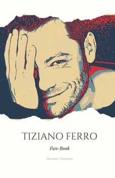 Fan-Book de Tiziano Ferro: Exploration de l'Univers Musical et Personnel de l'icône internationale (French Edition)
