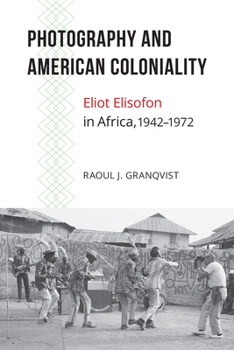 Hardcover Photography and American Coloniality: Eliot Elisofon in Africa, 1942-1972 Book
