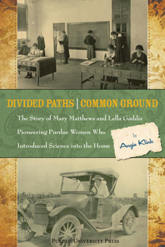 Divided Paths, Common Ground: The Story of Mary Matthews and Lella Gaddis, Pioneering Purdue Women Who Introduced Science into the Home - Book  of the Founders Series