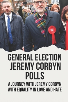 Paperback General Election Jeremy Corbyn Polls: A Journey With Jeremy Corbyn With Equality In Love And Hate: Jeremy Corbyn Labour Party Book