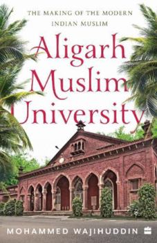 Paperback Aligarh Muslim University : The Making of the Modern Indian Muslim Book
