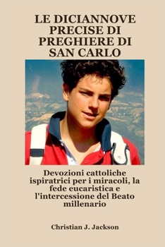LE DICIANNOVE PRECISE DI PREGHIERE DI SAN CARLO: Devozioni cattoliche ispiratrici per i miracoli, la fede eucaristica e l'intercessione del Beato millenario