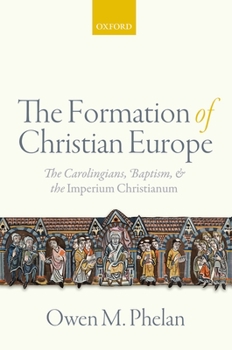 Hardcover The Formation of Christian Europe: The Carolingians, Baptism, and the Imperium Christianum Book