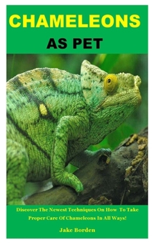 Paperback Chameleons as Pet: Discover The Newest Techniques On How To Take Proper Care Of Chameleons In All Ways! Book