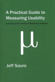 Paperback A Practical Guide to Measuring Usability: 72 Answers to the Most Common Questions about Quantifying the Usability of Websites and Software Book